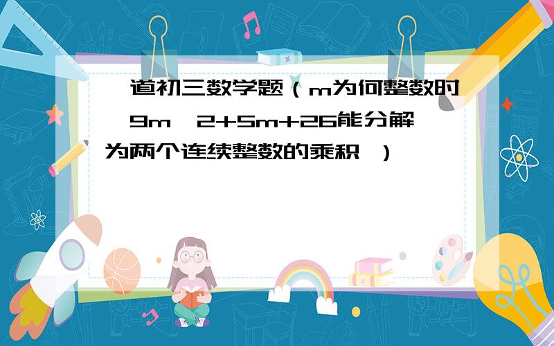 一道初三数学题（m为何整数时,9m^2+5m+26能分解为两个连续整数的乘积 ）