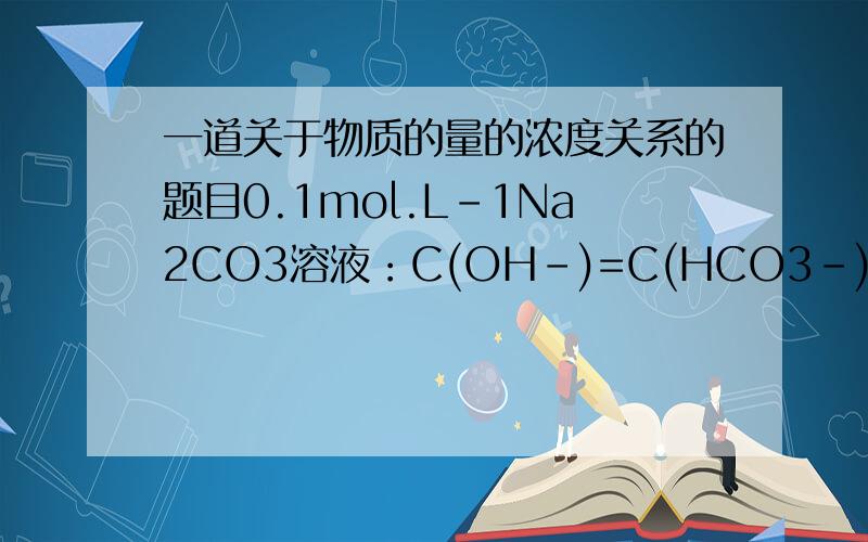 一道关于物质的量的浓度关系的题目0.1mol.L-1Na2CO3溶液：C(OH-)=C(HCO3-)+C(H+)+2C(H2CO3)是如何得出来的?