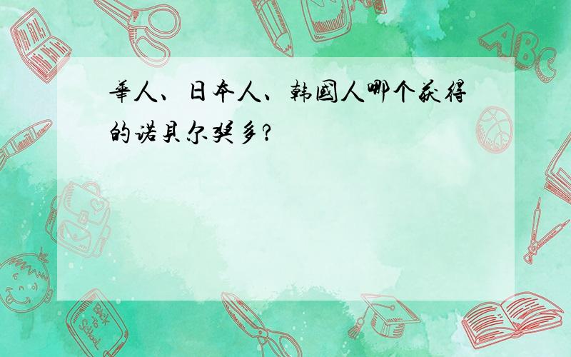 华人、日本人、韩国人哪个获得的诺贝尔奖多?