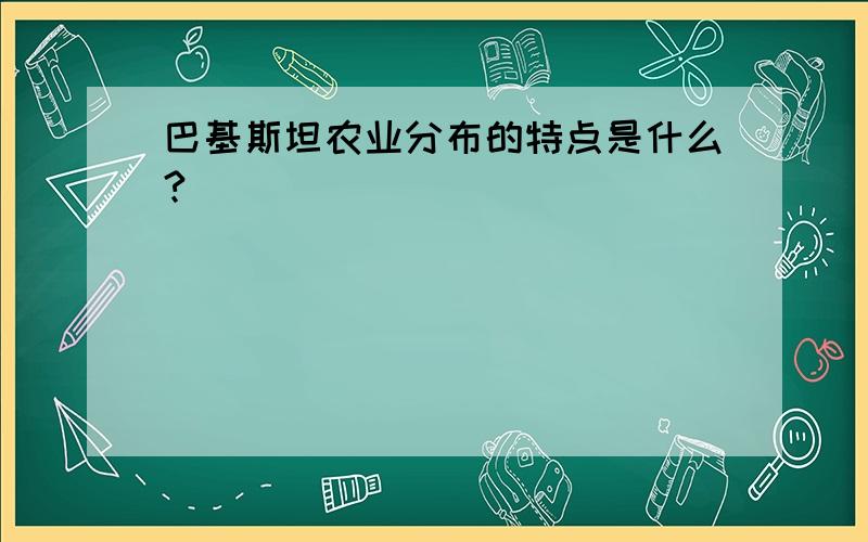 巴基斯坦农业分布的特点是什么?