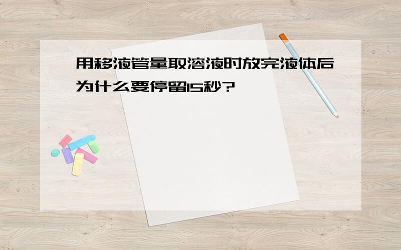 用移液管量取溶液时放完液体后为什么要停留15秒?