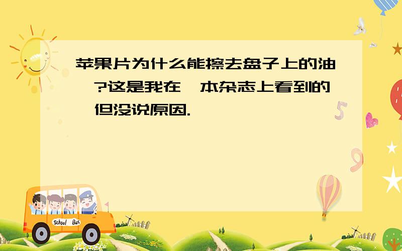 苹果片为什么能擦去盘子上的油渍?这是我在一本杂志上看到的,但没说原因.