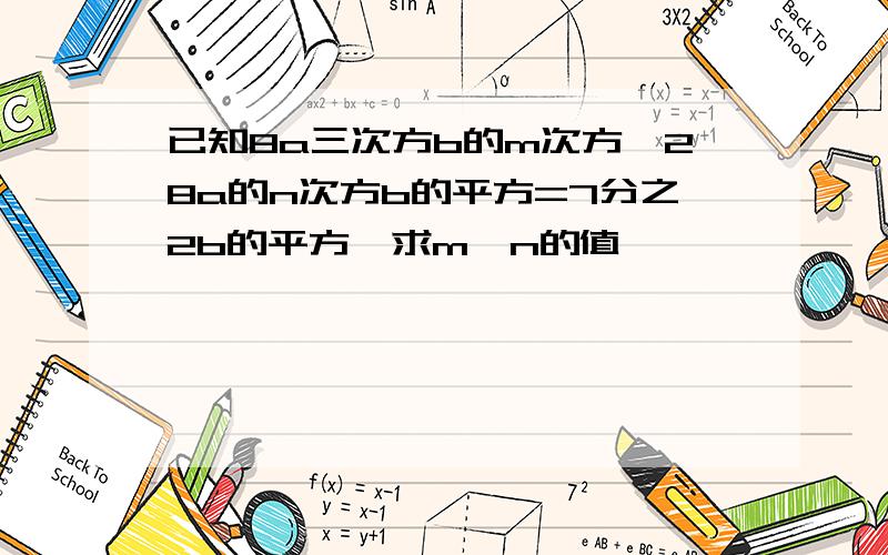 已知8a三次方b的m次方÷28a的n次方b的平方=7分之2b的平方,求m,n的值