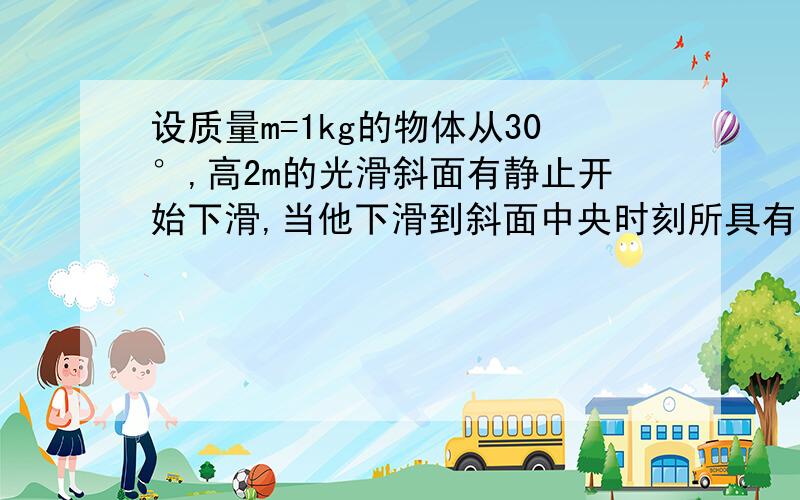 设质量m=1kg的物体从30°,高2m的光滑斜面有静止开始下滑,当他下滑到斜面中央时刻所具有的机械能是多少?