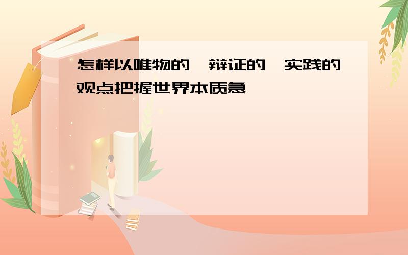 怎样以唯物的、辩证的、实践的观点把握世界本质急