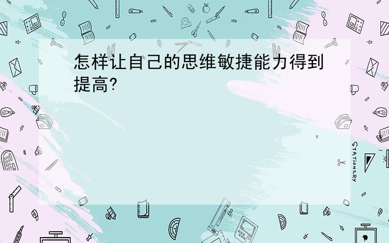 怎样让自己的思维敏捷能力得到提高?