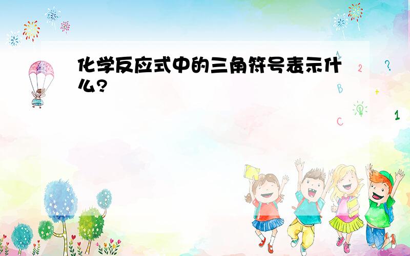 化学反应式中的三角符号表示什么?