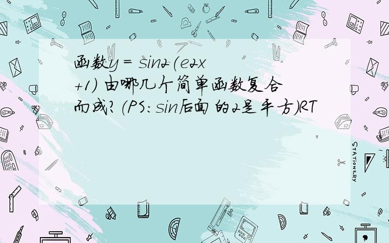 函数y = sin2(e2x+1) 由哪几个简单函数复合而成?（PS：sin后面的2是平方）RT