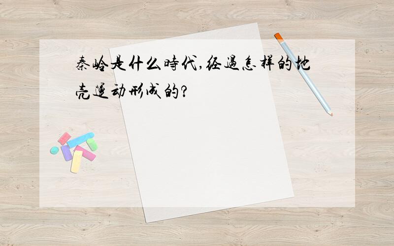 秦岭是什么时代,经过怎样的地壳运动形成的?