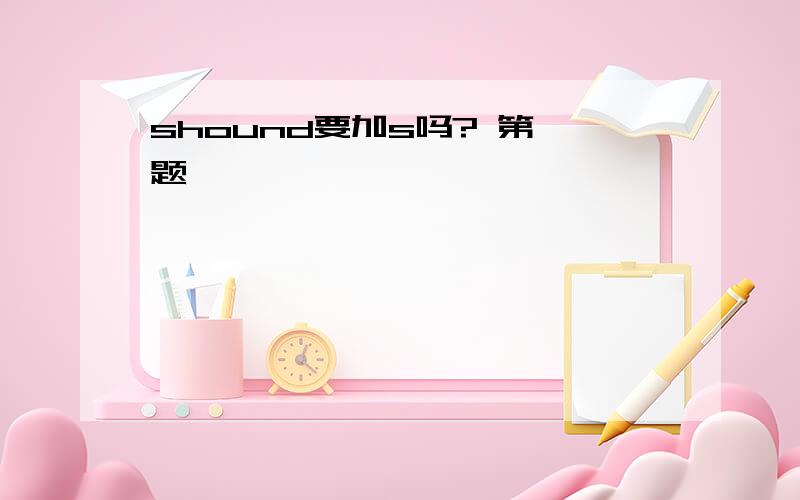 shound要加s吗? 第一题