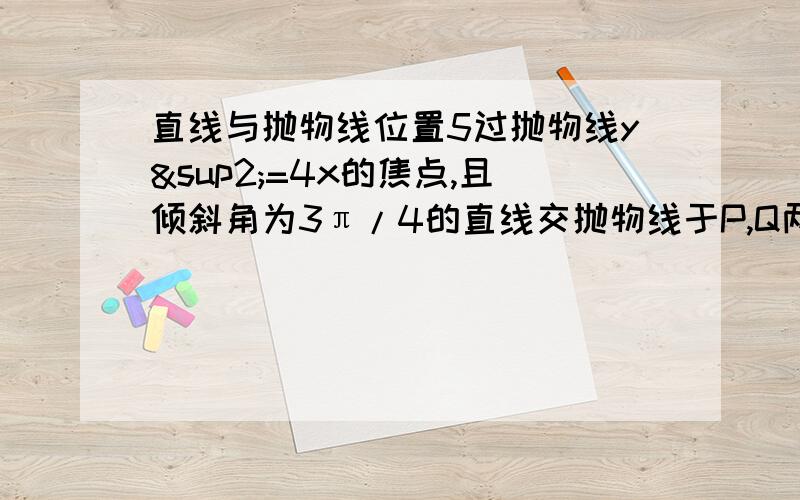 直线与抛物线位置5过抛物线y²=4x的焦点,且倾斜角为3π/4的直线交抛物线于P,Q两点,0为原点,求△0PQ的面积.