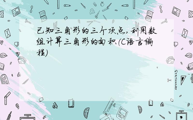 已知三角形的三个顶点,利用数组计算三角形的面积（C语言编程）