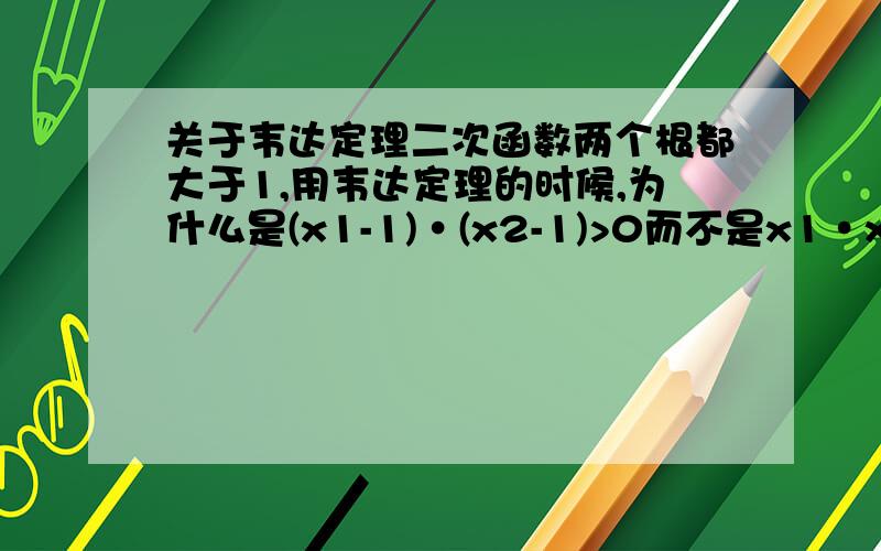 关于韦达定理二次函数两个根都大于1,用韦达定理的时候,为什么是(x1-1)·(x2-1)>0而不是x1·x2>1