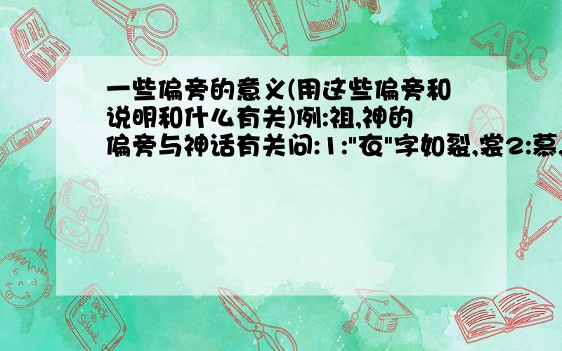 一些偏旁的意义(用这些偏旁和说明和什么有关)例:祖,神的偏旁与神话有关问:1: