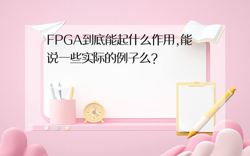 FPGA到底能起什么作用,能说一些实际的例子么?