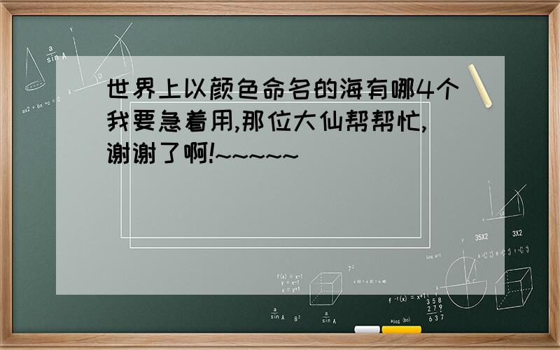 世界上以颜色命名的海有哪4个我要急着用,那位大仙帮帮忙,谢谢了啊!~~~~~