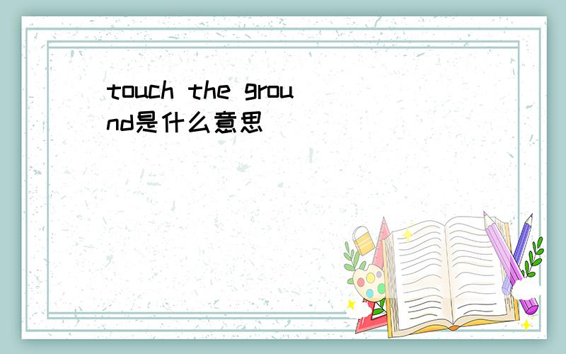 touch the ground是什么意思