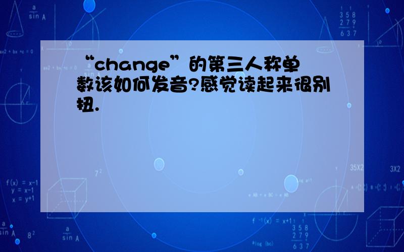 “change”的第三人称单数该如何发音?感觉读起来很别扭.