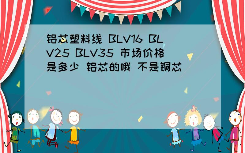 铝芯塑料线 BLV16 BLV25 BLV35 市场价格是多少 铝芯的哦 不是铜芯