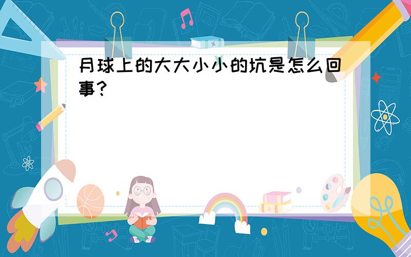 月球上的大大小小的坑是怎么回事?