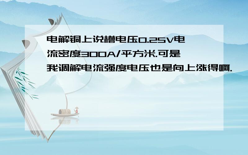 电解铜上说槽电压0.25V电流密度300A/平方米.可是我调解电流强度电压也是向上涨得啊.