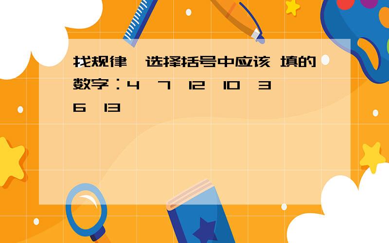 找规律,选择括号中应该 填的数字：4,7,12,10,36,13