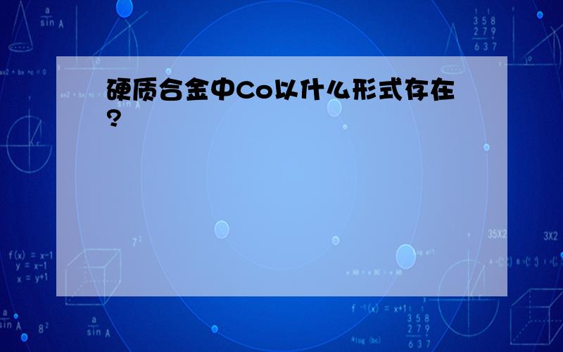 硬质合金中Co以什么形式存在?