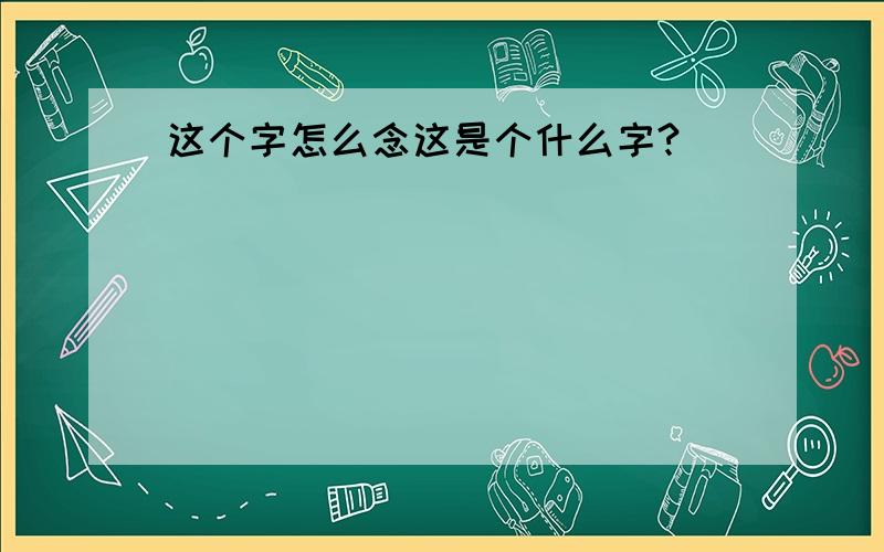 这个字怎么念这是个什么字?