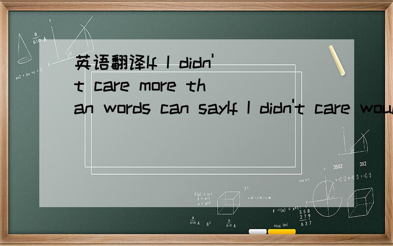 英语翻译If I didn't care more than words can sayIf I didn't care would I feel this way?If this isn't love then why do I thrill?And what makes my head go 'round and 'roundWhile my heart stands still?If I didn't care would it be the same?Would my e