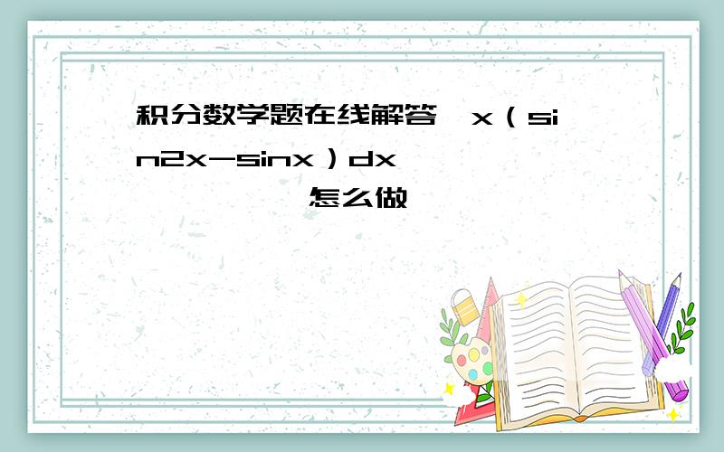 积分数学题在线解答∫x（sin2x-sinx）dx             怎么做