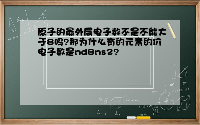 原子的最外层电子数不是不能大于8吗?那为什么有的元素的价电子数是nd8ns2?