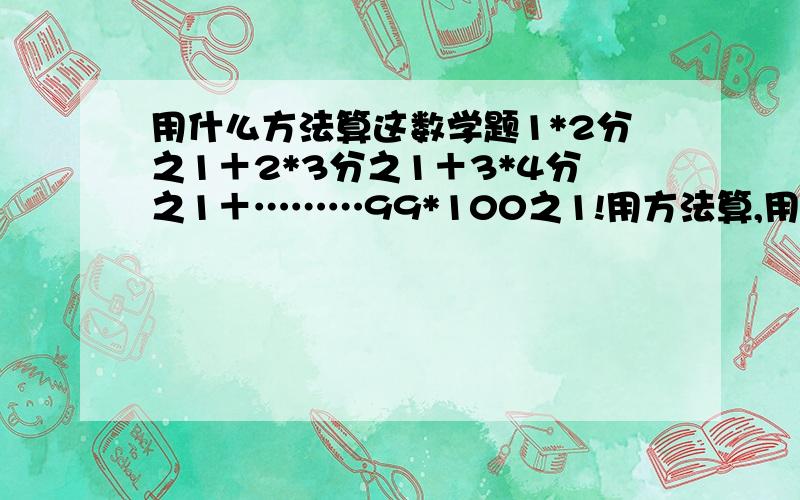 用什么方法算这数学题1*2分之1＋2*3分之1＋3*4分之1＋………99*100之1!用方法算,用什么方法!