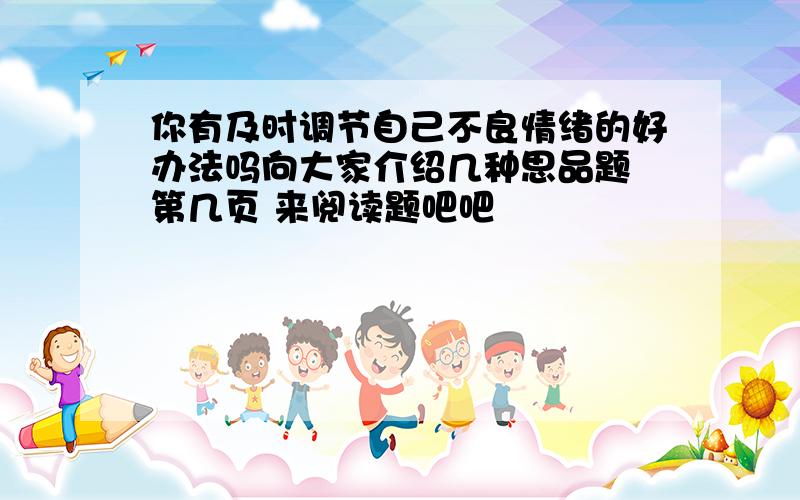 你有及时调节自己不良情绪的好办法吗向大家介绍几种思品题 第几页 来阅读题吧吧