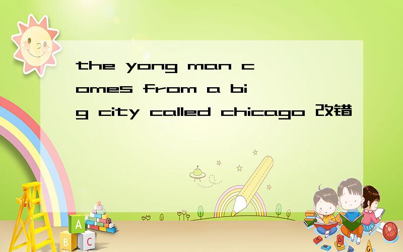 the yong man comes from a big city called chicago 改错