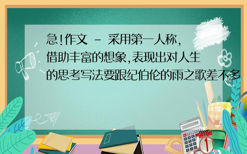 急!作文 - 采用第一人称,借助丰富的想象,表现出对人生的思考写法要跟纪伯伦的雨之歌差不多