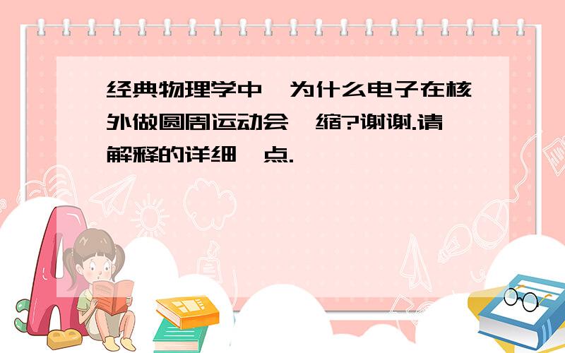 经典物理学中,为什么电子在核外做圆周运动会坍缩?谢谢.请解释的详细一点.