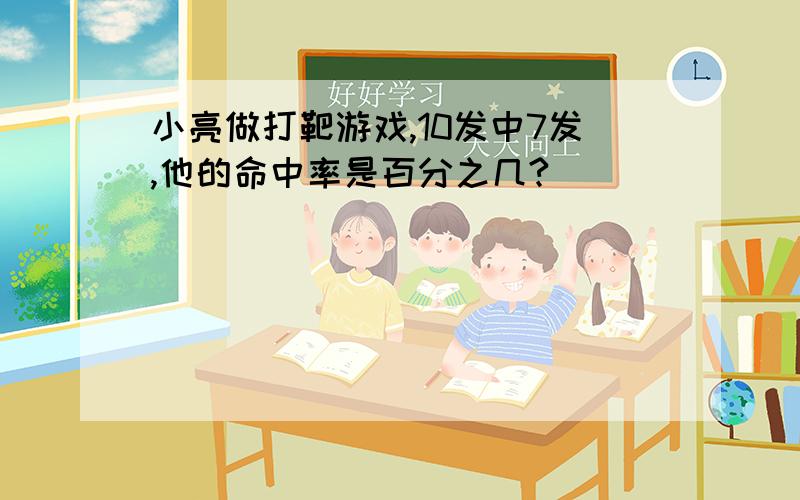 小亮做打靶游戏,10发中7发,他的命中率是百分之几?