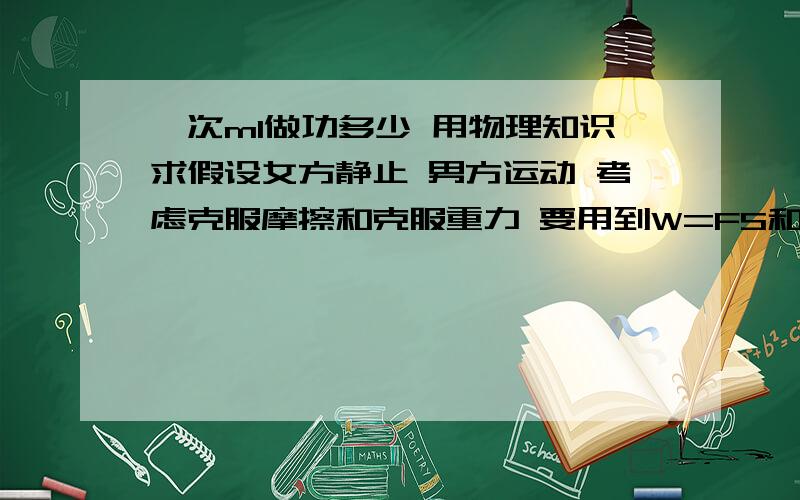 一次ml做功多少 用物理知识求假设女方静止 男方运动 考虑克服摩擦和克服重力 要用到W=FS和W=GH