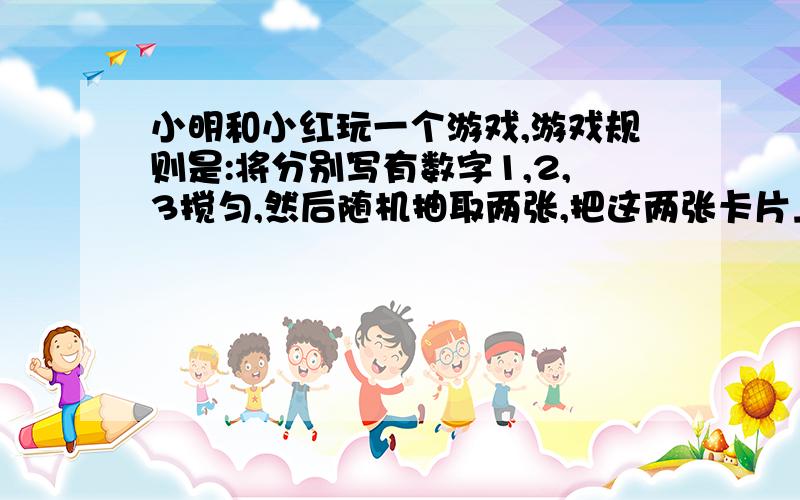 小明和小红玩一个游戏,游戏规则是:将分别写有数字1,2,3搅匀,然后随机抽取两张,把这两张卡片上的数字相加,如果和为奇数,则小明获胜;如果和为偶数,则小红获胜,你认为这个游戏公平吗?如果