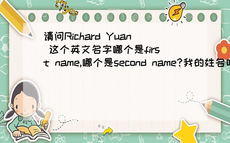 请问Richard Yuan 这个英文名字哪个是first name,哪个是second name?我的姓名叫袁年个万亿年米毫年个兆春,汉语拼音是Yuan Zhaochun,我的英文名叫Richard Yuan ,请问两个名字各自的FIRST NAME 和LAST NAME 各是