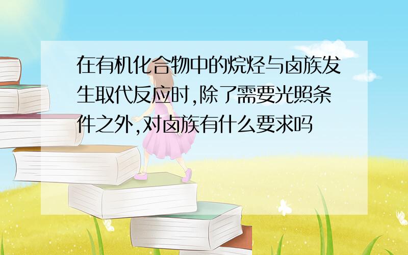 在有机化合物中的烷烃与卤族发生取代反应时,除了需要光照条件之外,对卤族有什么要求吗