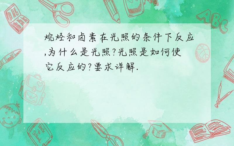 烷烃和卤素在光照的条件下反应,为什么是光照?光照是如何使它反应的?要求详解.