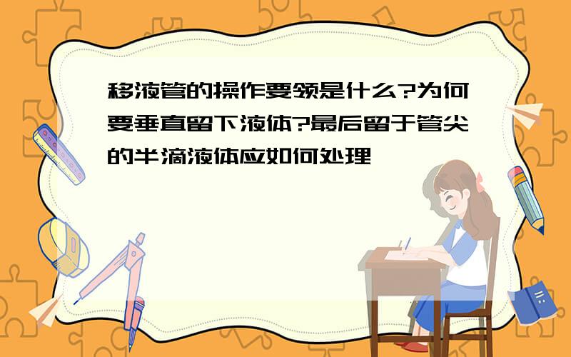 移液管的操作要领是什么?为何要垂直留下液体?最后留于管尖的半滴液体应如何处理