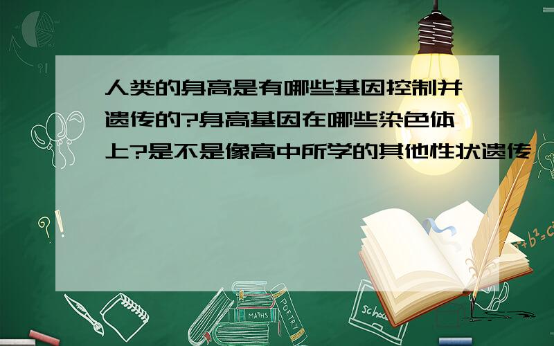 人类的身高是有哪些基因控制并遗传的?身高基因在哪些染色体上?是不是像高中所学的其他性状遗传一样简单?我的同学有一种说法，身高遗传是由多个基因控制，其中的每个基因都有一定的