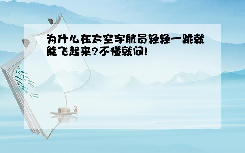 为什么在太空宇航员轻轻一跳就能飞起来?不懂就问!