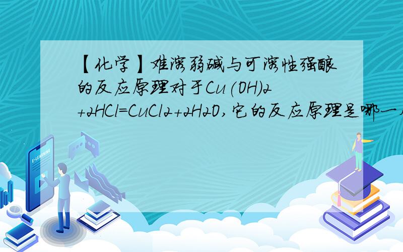 【化学】难溶弱碱与可溶性强酸的反应原理对于Cu(OH)2+2HCl=CuCl2+2H2O,它的反应原理是哪一个?（1）HCl可以直接与未电离Cu(OH)2的分子反应（2）Cu(OH)2电离出少量OH-（经溶度积常数Ksp计算出Cu(OH)2电