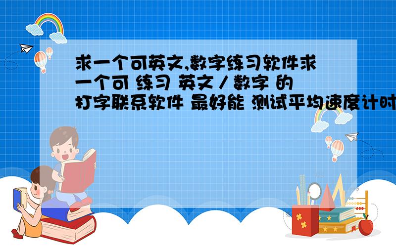 求一个可英文,数字练习软件求一个可 练习 英文／数字 的打字联系软件 最好能 测试平均速度计时的软件