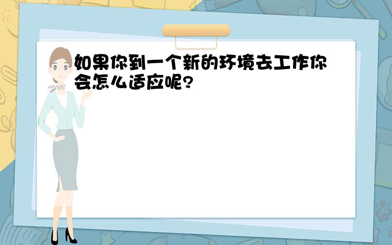 如果你到一个新的环境去工作你会怎么适应呢?