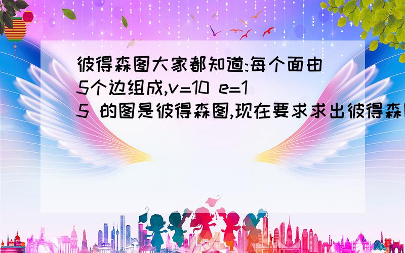 彼得森图大家都知道:每个面由5个边组成,v=10 e=15 的图是彼得森图,现在要求求出彼得森图的同构图,注意一定要同构图,谁答对了,给100分哈