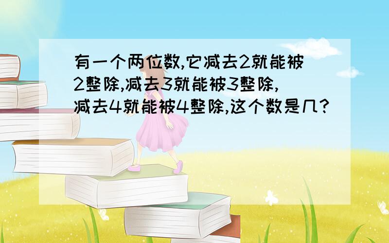 有一个两位数,它减去2就能被2整除,减去3就能被3整除,减去4就能被4整除,这个数是几?